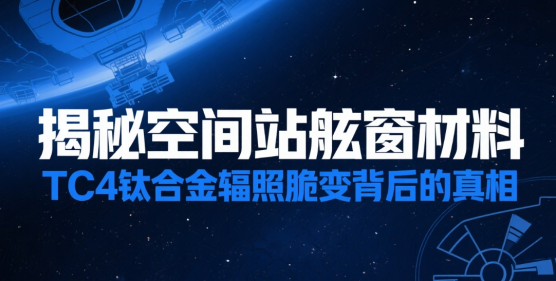 揭秘空間站舷窗材料：TC4鈦合金輻照脆變背后的真相